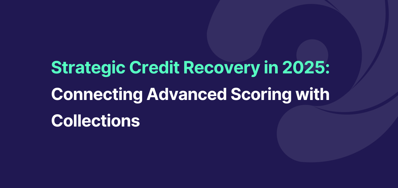 Strategic Credit Recovery in 2025: Connecting Advanced Scoring with Collections